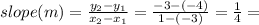 slope(m) = \frac{y_2 - y_1}{x_2 - x_1} = \frac{-3 -(-4)}{1 -(-3)} = \frac{1}{4} =