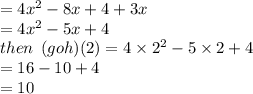 = 4 {x}^{2} - 8x + 4 + 3x \\  = 4 {x}^{2}   - 5x + 4 \\ then \:  \:(goh)(2) = 4 \times  {2}^{2}  - 5 \times 2 + 4 \\  = 16 - 10 + 4 \\  = 10