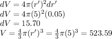 dV=4\pi (r')^2 dr'\\dV=4 \pi (5)^2(0.05)\\dV=15.70\\V=\frac{4}{3} \pi (r')^3=\frac{4}{3} \pi (5)^3=523.59