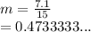 m =  \frac{7.1}{15}  \\  = 0.4733333...