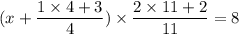 (x+\dfrac{1\times 4+3}{4})\times \dfrac{2\times 11+2}{11}=8