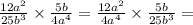 \frac{12 {a}^{2} }{25 {b}^{3} }  \times  \frac{5b}{4 {a}^{4} } = \frac{12 {a}^{2} }{4 {a}^{4} }    \times  \frac{5b}{25 {b}^{3} }  =  \\