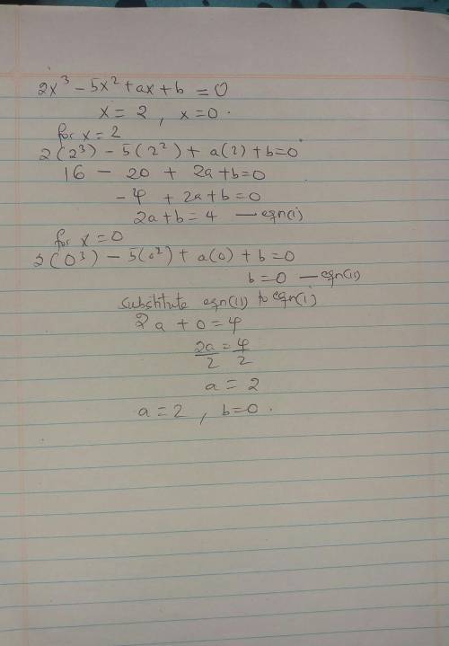 if X equals to 2 and X equal to zero are zero of the polynomial 2 x cube minus 5 x square + a x + b