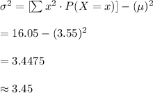 \sigma^{2}=[\sum {x^{2}\cdot P(X=x)}]-(\mu)^{2}\\\\=16.05-(3.55)^{2}\\\\=3.4475\\\\\approx 3.45