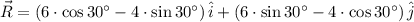 \vec R = (6\cdot \cos 30^{\circ}-4\cdot \sin 30^{\circ})\,\hat{i}+(6\cdot \sin 30^{\circ}-4\cdot \cos 30^{\circ})\,\hat{j}
