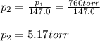 p_2=\frac{p_1}{147.0}=\frac{760torr}{147.0}\\ \\p_2=5.17torr
