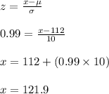 z=\frac{x-\mu}{\sigma}\\\\0.99=\frac{x-112}{10}\\\\x=112+(0.99\times 10)\\\\x=121.9