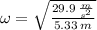 \omega = \sqrt{\frac{29.9\,\frac{m}{s^{2}} }{5.33\,m} }