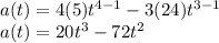 a(t) = 4(5)t^{4-1}-3(24)t^{3-1}\\a(t) = 20t^3-72t^2
