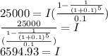 25000 =I (\frac{1-\frac{1}{(1+0.1)^5}}{0.1})\\\frac{25000}{(\frac{1-\frac{1}{(1+0.1)^5}}{0.1})}=I\\6594.93=I