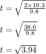 t=\sqrt{\frac{2\times 19.3}{9.8} }\\\\t=\sqrt{\frac{38.6}{9.8} }\\\\t=\sqrt{3.94}
