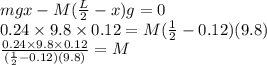 mgx-M(\frac{L}{2}-x)g=0\\0.24 \times 9.8 \times 0.12=M(\frac{1}{2}-0.12)(9.8)\\\frac{0.24 \times 9.8 \times 0.12}{(\frac{1}{2}-0.12)(9.8)}=M