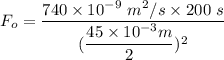 F_o = \dfrac{740 \times 10^{-9} \ m^2 /s \times 200 \ s}{( \dfrac{45 \times 10^{-3} m}{2})^2}