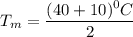 T_m = \dfrac{(40+10)^0C}{2}
