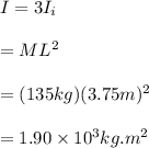 I = 3I_i\\\\= ML^2\\\\= (135 kg) (3.75m)^2\\\\= 1.90\times10^{3}kg.m^2