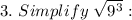3.~Simplify~\sqrt{9^3}: