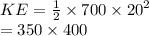 KE =  \frac{1}{2}  \times 700 \times  {20}^{2}  \\  = 350 \times 400