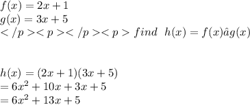 f(x) = 2x + 1 \\  g(x) = 3x + 5 \\ find  \:  \:  \: h(x) = f(x) ∙ g(x) \\  \\  \\ h(x) = (2x + 1)(3x + 5) \\  = 6 {x}^{2}  + 10x + 3x + 5 \\  = 6 {x}^{2}  + 13x + 5