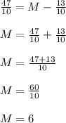 \frac{47}{10}=M-\frac{13}{10}\\\\M=\frac{47}{10}+\frac{13}{10}\\\\M=\frac{47+13}{10}\\\\M=\frac{60}{10}\\\\M=6