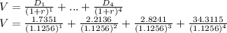 V=\frac{D_{1}}{(1+r)^{1} }  +...+\frac{D_{4}}{(1+r)^{4} }\\V=\frac{1.7351}{(1.1256)^{1} }+\frac{2.2136}{(1.1256)^{2} }+\frac{2.8241}{(1.1256)^{3} }+\frac{34.3115}{(1.1256)^{4} }