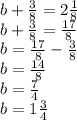 b+\frac{3}{8} =2 \frac{1}{8} \\b+\frac{3}{8} =\frac{17}{8}\\b=\frac{17}{8}-\frac{3}{8}\\b=\frac{14}{8}\\b=\frac{7}{4}\\b=1\frac{3}{4}