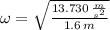 \omega = \sqrt{\frac{13.730\,\frac{m}{s^{2}} }{1.6\,m} }