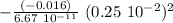 - \frac{(-0.016) }{6.67 \ 10^{-11}} \  (0.25 \ 10^{-2})^2
