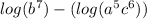 log(b^7) - (log(a^5c^6))