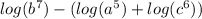log(b^7) - (log(a^5) + log(c^6))