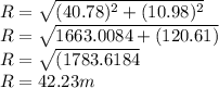 R = \sqrt{(40.78)^2+(10.98)^2}\\R = \sqrt{1663.0084+(120.61)}\\R = \sqrt{(1783.6184}\\R = 42.23m