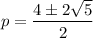 \displaystyle p=\frac{4\pm 2\sqrt{5}}{2}