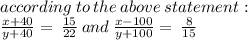 according \: to \: the \: above \: statement : \\  \frac{x + 40}{y + 40}  = \:  \frac{15}{22}  \: and \: \frac{x  - 100}{y + 100}  = \:  \frac{8}{15}