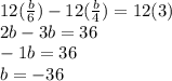 12(\frac{b}{6}) - 12(\frac{b}{4}) = 12(3)\\2b - 3b = 36\\-1b = 36\\b = -36