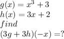 g(x)=x^3+3\\h(x)=3x+2\\find\\(3g+3h)(-x)=?