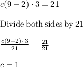 c(9 - 2) \cdot 3=21\\\\\mathrm{Divide\:both\:sides\:by\:}21\\\\\frac{c\left(9-2\right)\cdot \:3}{21}=\frac{21}{21}\\\\c = 1