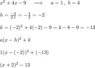 x^2+4x-9\quad\implies\quad a=1\,,\ b=4\\\\h=\frac{-4}{2\cdot1}=-\frac42=-2\\\\k=(-2)^2+4(-2)-9=4-8-9=-13\\\\a(x-h)^2+k\\\\1(x-(-2))^2+(-13)\\\\(x+2)^2-13
