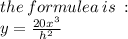 the \: formulea \: is \:  :  \\ y =  \frac{20x {}^{3} }{ {h}^{2} }
