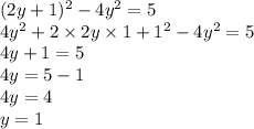 (2y + 1)^{2}  - 4 {y}^{2}  = 5 \\ 4 {y}^{2}  + 2 \times 2y \times 1 +  {1}^{2}  - 4 {y}^{2}  = 5 \\ 4y + 1  = 5 \\ 4y = 5 - 1 \\ 4y = 4 \\ y = 1