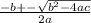 \frac{-b +- \sqrt{b^2 - 4ac}}{2a}
