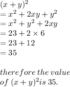 (x + y) {}^{2}  \\  = x {}^{2}  + 2xy + y {}^{2}  \\  = x {}^{2}  + y {}^{2}  + 2xy \\  = 23 + 2 \times 6 \\  = 23 + 12 \\  = 35 \\  \\ therefore \: the \: value \:  \\ of \: (x + y) {}^{2} is \: 35.