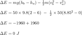 \Delta E = mg(h_b - h_a) -  \frac{1}{2}m(v_b^2 - v_a^2)\\\\ \Delta E =  50\times 9.8(2-6) \ - \ \frac{1}{2} \times 50(8.85^2 - 0)\\\\\Delta E =- 1960 +  1960\\\\\Delta E = 0 \ J