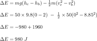 \Delta E = mg(h_c - h_b) - \frac{1}{2}m(v_c^2 - v_b^2)\\\\ \Delta E =  50\times 9.8(0-2) \ - \ \frac{1}{2} \times 50(0^2 - 8.85^2)\\\\\Delta E = -980 + 1960 \\\\\Delta E = 980  \ J