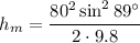 \displaystyle h_m=\frac{80^2\sin^2 89^\circ}{2\cdot 9.8}
