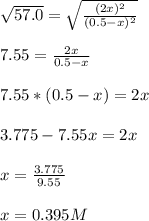 \sqrt{57.0} =\sqrt{\frac{(2x)^2}{(0.5-x)^2}} \\\\7.55=\frac{2x}{0.5-x} \\\\7.55*(0.5-x)=2x\\\\3.775-7.55x=2x\\\\x=\frac{3.775}{9.55}\\ \\x=0.395M