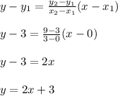 y-y_1=\frac{y_2-y_1}{x_2-x_1} (x-x_1)\\\\y-3=\frac{9-3}{3-0}(x-0)\\ \\y-3=2x\\\\y=2x+3