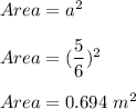 Area = a^2 \\\\Area = (\dfrac{5}{6})^2\\\\Area = 0.694\ m^2