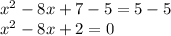x^2 -8x + 7 -5= 5-5\\x^2 -8x + 2 = 0