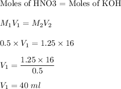\text{Moles of HNO3 = Moles of KOH}\\\\M_1V_1=M_2V_2\\\\0.5 \times V_1 = 1.25\times 16\\\\V_1=\dfrac{1.25\times 16}{0.5}\\\\V_1=40\ ml