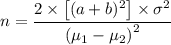 n = \dfrac{2 \times \left [ (a + b)^2 \right ] \times \sigma ^2}{\left (\mu_1 - \mu_2\right )^2}