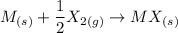 M_{(s)}+ \dfrac{1}{2}X_{2(g)} \to MX_{(s)}